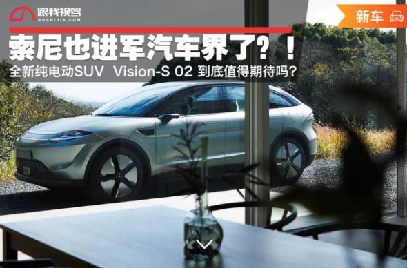 索尼也進軍汽車界了！全新純電動SUVVision-S02到底值得期待嗎？